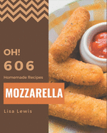 Oh! 606 Homemade Mozzarella Recipes: A Homemade Mozzarella Cookbook for All Generation