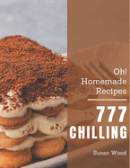 Oh! 777 Homemade Chilling Recipes: A Homemade Chilling Cookbook Everyone Loves!