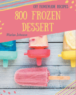 Oh! 800 Homemade Frozen Dessert Recipes: Save Your Cooking Moments with Homemade Frozen Dessert Cookbook!