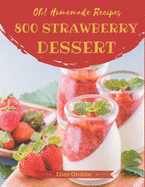 Oh! 800 Homemade Strawberry Dessert Recipes: The Best Homemade Strawberry Dessert Cookbook that Delights Your Taste Buds