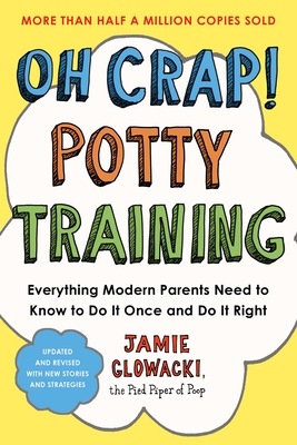 Oh Crap! Potty Training: Everything Modern Parents Need to Know to Do It Once and Do It Right - Glowacki, Jamie