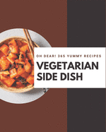 Oh Dear! 365 Yummy Vegetarian Side Dish Recipes: Save Your Cooking Moments with Yummy Vegetarian Side Dish Cookbook!