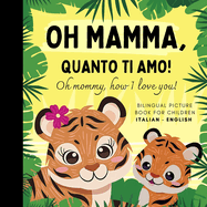 Oh mommy, how I love you! Bilingual Picture Book for Children, Italian Language Learning: Italian for Beginners Babies with Ease, Reading with Mother Son Daughter