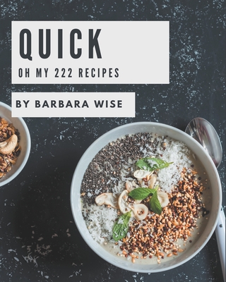 Oh My 222 Quick Recipes: Let's Get Started with The Best Quick Cookbook! - Wise, Barbara