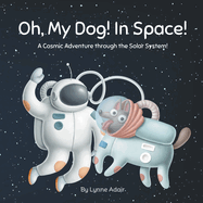 Oh, My Dog! In Space!: A Cosmic Adventure through the Solar System!