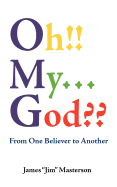 Oh!! My...God: From One Believer to Another - Masterson, James Jim