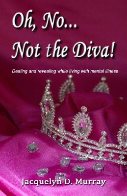 Oh, No...Not the Diva!: Dealing and revealing while living with mental illness - Colwell, Adam (Editor), and Murray, Jacquelyn D