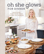 Oh She Glows for Dinner: Nourishing Plant-Based Meals to Keep You Glowing: A Cookbook