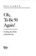 Oh to Be Fifty Again! - LeShan, Eda, and Scharlatt, Elisabeth (Editor)