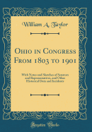 Ohio in Congress from 1803 to 1901: With Notes and Sketches of Senators and Representatives, and Other Historical Data and Incidents (Classic Reprint)