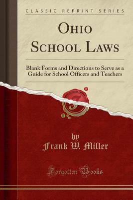 Ohio School Laws: Blank Forms and Directions to Serve as a Guide for School Officers and Teachers (Classic Reprint) - Miller, Frank W