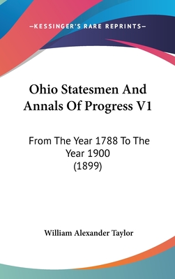 Ohio Statesmen And Annals Of Progress V1: From The Year 1788 To The Year 1900 (1899) - Taylor, William Alexander