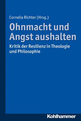 Ohnmacht Und Angst Aushalten: Kritik Der Resilienz in Theologie Und Philosophie - Richter, Cornelia (Editor), and Breyer, Thiemo (Contributions by), and Flebbe, Jochen (Contributions by)