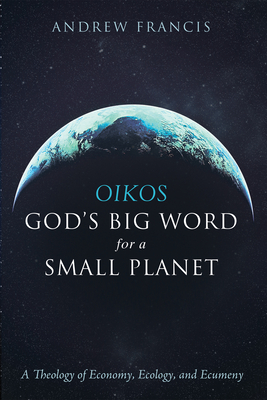 Oikos: God's Big Word for a Small Planet - Francis, Andrew