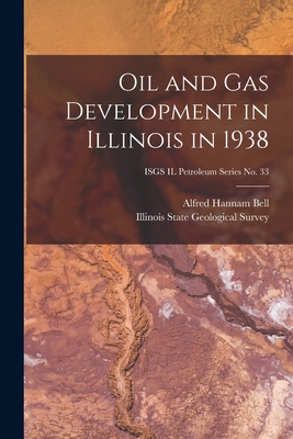 Oil and Gas Development in Illinois in 1938; ISGS IL Petroleum Series No. 33 - Bell, Alfred Hannam 1895-, and Illinois State Geological Survey (Creator)