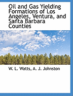 Oil and Gas Yielding Formations of Los Angeles, Ventura, and Santa Barbara Counties, Vol. 1 (Classic Reprint)
