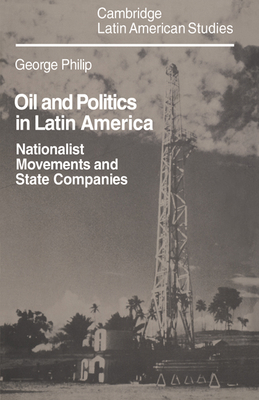 Oil and Politics in Latin America: Nationalist Movements and State Companies - Philip, George