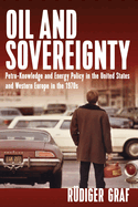 Oil and Sovereignty: Petro-Knowledge and Energy Policy in the United States and Western Europe in the 1970s