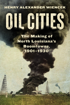Oil Cities: The Making of North Louisiana's Boomtowns, 1901-1930 - Wiencek, Henry Alexander