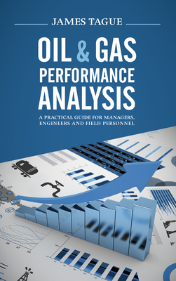 Oil & Gas Performance Analysis: A Practical Guide for Managers, Engineers and Field Personnel - Tague, James, MBA