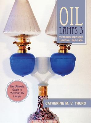 Oil Lamps 3: Victorian Kerosene Lighting 1860-1900 - Thuro, Catherine M V