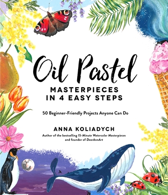 Oil Pastel Masterpieces in 4 Easy Steps: 50 Beginner-Friendly Projects Anyone Can Do - Koliadych, Anna
