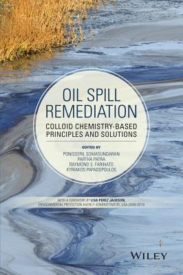 Oil Spill Remediation: Colloid Chemistry-Based Principles and Solutions - Somasundaran, Ponisseril, and Patra, Partha, and Farinato, Raymond S