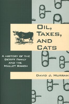 Oil, Taxes, and Cats: A History of the Devitt Family and the Mallet Ranch - Murrah, David J