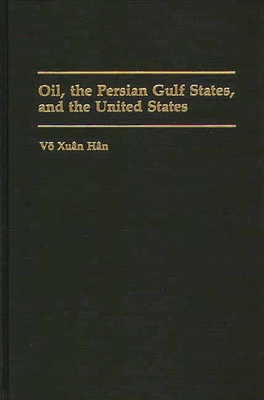 Oil, the Persian Gulf States, and the United States - Vvo, Xuan Han, and Han, Vo Xuan, and Vo, Xuan Han