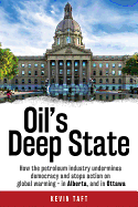 Oil's Deep State: How the Petroleum Industry Undermines Democracy and Stops Action on Global Warming - In Alberta, and in Ottawa