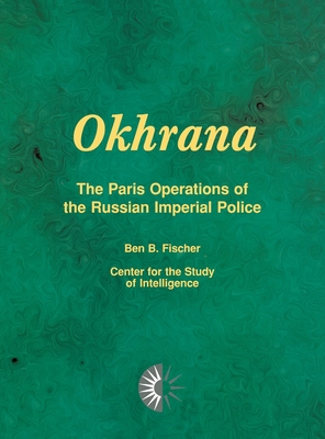 Okhrana: The Paris Operations of the Russian Imperial Police - Fischer, Ben B