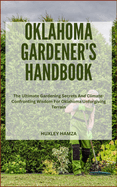 Oklahoma Gardener's Handbook: The Ultimate Gardening Secrets And Climate-Confronting Wisdom For Oklahoma Unforgiving Terrain