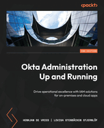 Okta Administration Up and Running: Drive operational excellence with IAM solutions for on-premises  and cloud apps
