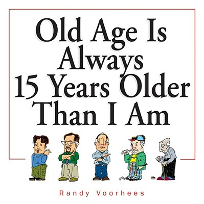 Old Age Is Always 15 Years Older Than I Am - Voorhees, Randy
