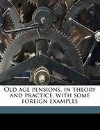 Old Age Pensions, in Theory and Practice, with Some Foreign Examples