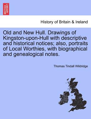 Old and New Hull. Drawings of Kingston-Upon-Hull with Descriptive and Historical Notices; Also, Portraits of Local Worthies, with Biographical and Genealogical Notes. - Wildridge, Thomas Tindall