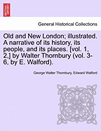 Old and New London; Illustrated. a Narrative of Its History, Its People, and Its Places. [Vol. 1, 2, ] by Walter Thornbury (Vol. 3-6, by E. Walford). Vol.I - Scholar's Choice Edition