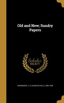 Old and New; Sundry Papers - Grandgent, C H (Charles Hall) 1862-19 (Creator)