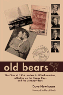 Old Bears: The Class of 1956 Reaches Its Fiftieth Renunion, Reflecting on the Happy Days and the Unhappy Days - Newhouse, Dave, and Brock, Darryl (Foreword by)