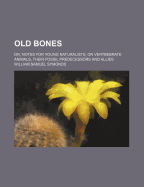 Old Bones; Or, Notes for Young Naturalists, on Vertbebrate Animals, Their Fossil Predecessors and Allies