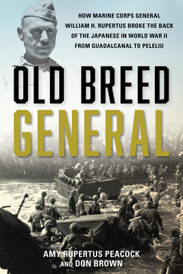 Old Breed General: How Marine Corps General William H. Rupertus Broke the Back of the Japanese in World War II from Guadalcanal to Peleliu - Rupertus Peacock, Amy, and Brown, Don