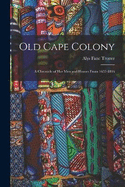 Old Cape Colony; a Chronicle of her men and Houses From 1652-1806