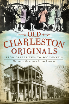 Old Charleston Originals:: From Celebrities to Scoundrels - Eastman, Margaret Middleton Rivers