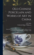 Old Chinese Porcelain and Works of art in China; Being Description and Illustrations of Articles Selected From an Exhibition Held in Shanghai, November, 1908