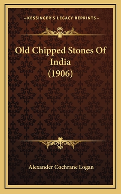 Old Chipped Stones of India (1906) - Logan, Alexander Cochrane