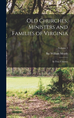 Old Churches, Ministers and Families of Virginia: In two Volumes; Volume 1 - Meade, William