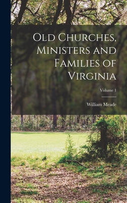 Old Churches, Ministers and Families of Virginia; Volume 1 - Meade, William