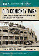 Old Comiskey Park: Essays and Memories of the Historic Home of the Chicago White Sox, 1910-1991