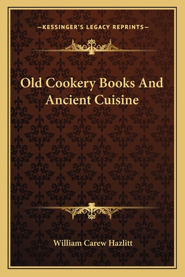 Old Cookery Books and Ancient Cuisine - Hazlitt, William Carew