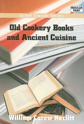 Old Cookery Books and Ancient Cuisine - Hazlitt, William Carew